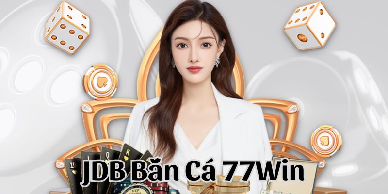 JDB Bắn Cá 77Win - Nhà Phát Hành Chuẩn Quốc Tế 2024