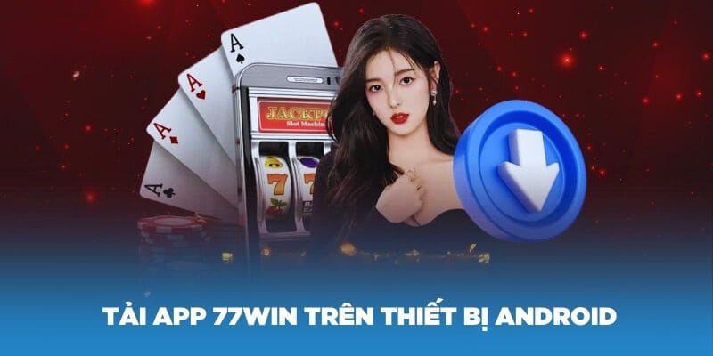 Tải app 77Win trên hệ điều hành Android với các bước đơn giản